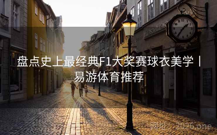 盘点史上最经典F1大奖赛球衣美学丨易游体育推荐