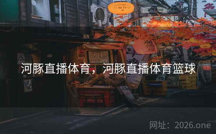 河豚直播体育，河豚直播体育篮球