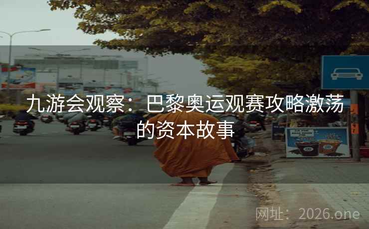 九游会观察：巴黎奥运观赛攻略激荡的资本故事