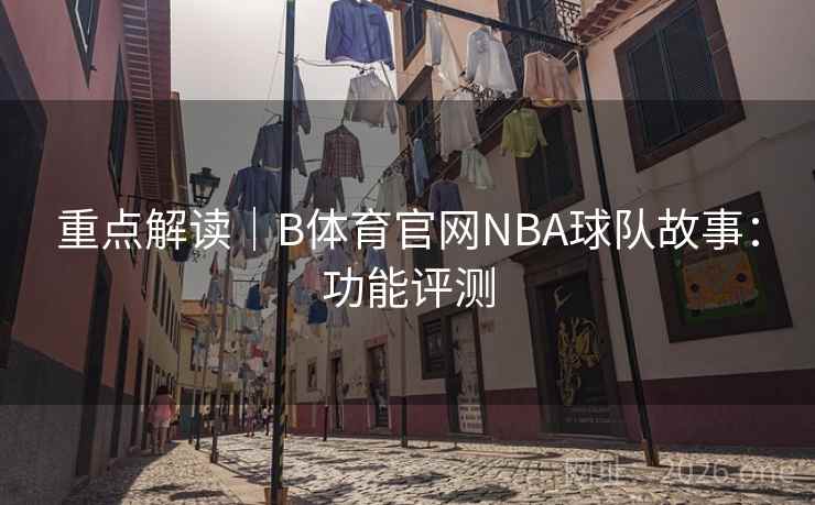 重点解读｜B体育官网NBA球队故事：功能评测