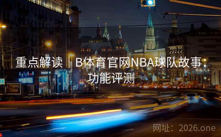 重点解读｜B体育官网NBA球队故事：功能评测