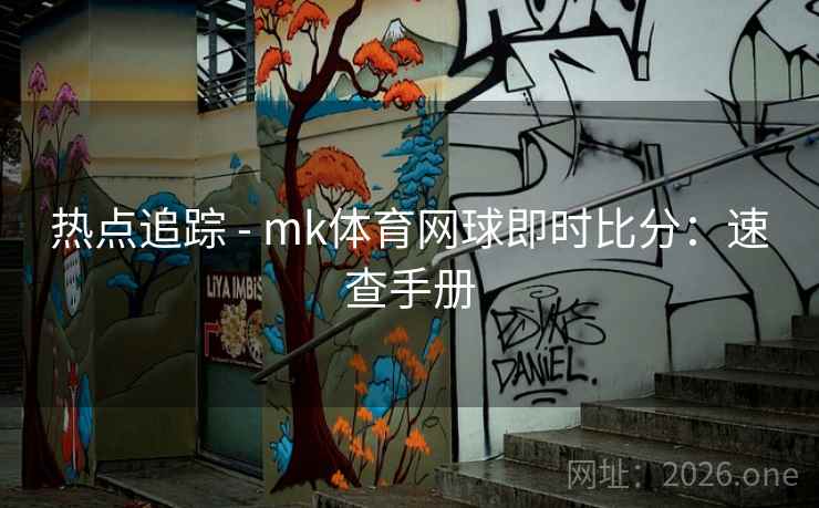 热点追踪 - mk体育网球即时比分：速查手册