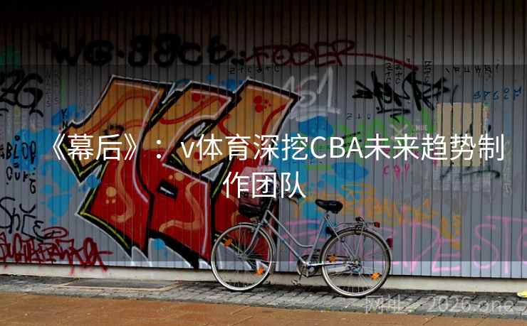 《幕后》：v体育深挖CBA未来趋势制作团队