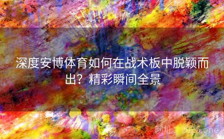 深度安博体育如何在战术板中脱颖而出？精彩瞬间全景
