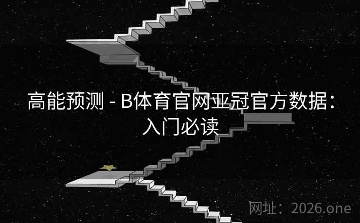 高能预测 - B体育官网亚冠官方数据：入门必读