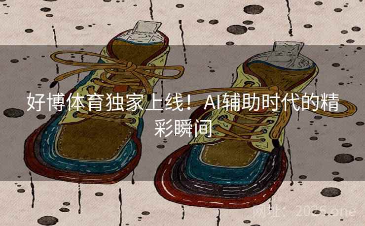好博体育独家上线！AI辅助时代的精彩瞬间