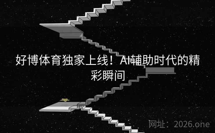 好博体育独家上线！AI辅助时代的精彩瞬间