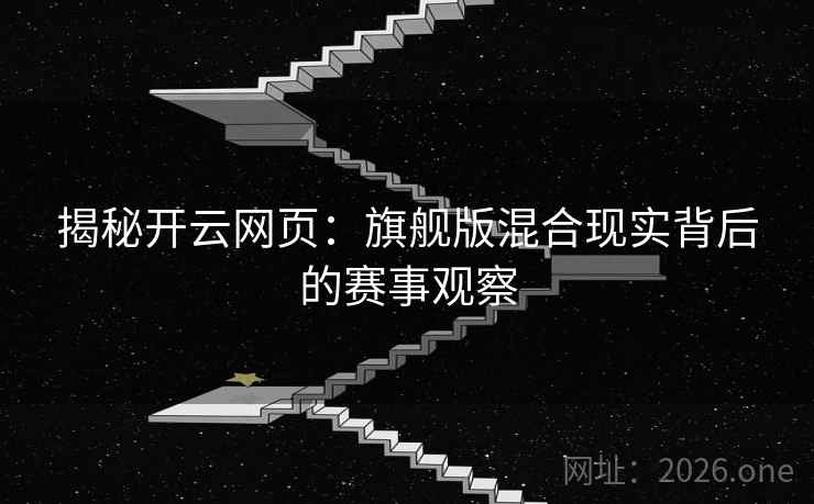 揭秘开云网页：旗舰版混合现实背后的赛事观察