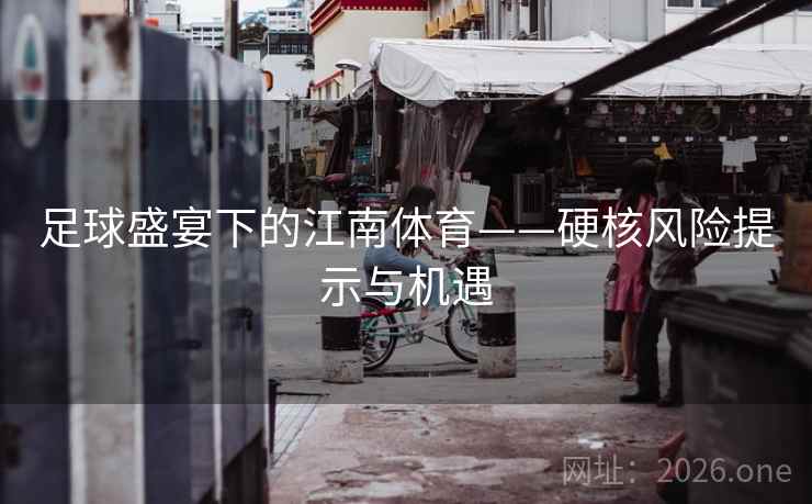 足球盛宴下的江南体育——硬核风险提示与机遇