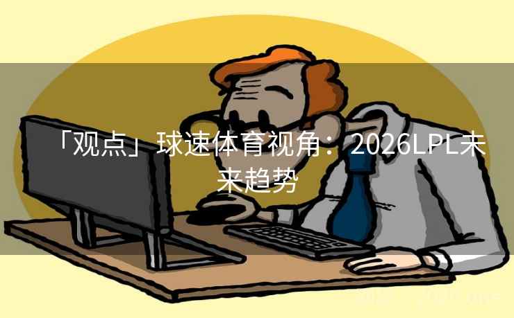 「观点」球速体育视角：2026LPL未来趋势