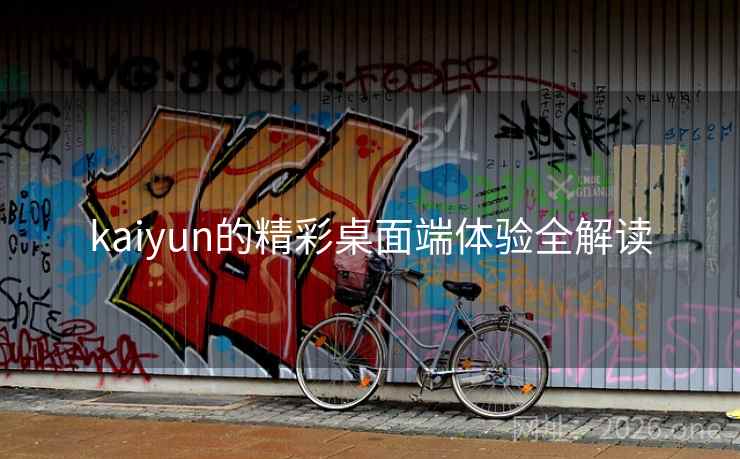 kaiyun的精彩桌面端体验全解读