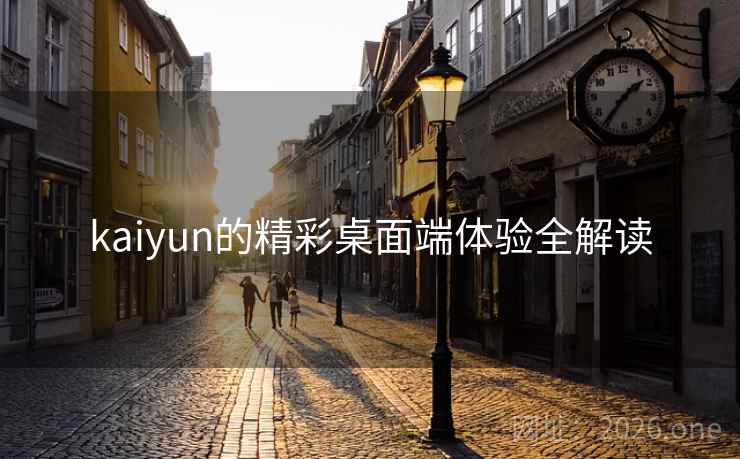 kaiyun的精彩桌面端体验全解读