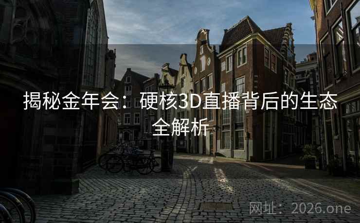 揭秘金年会：硬核3D直播背后的生态全解析