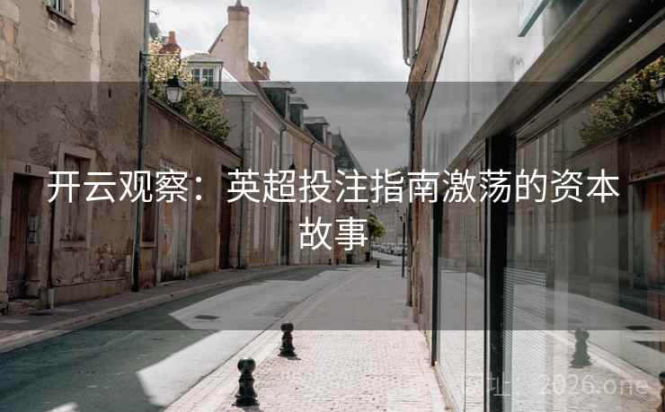开云观察:英超投注指南激荡的资本故事