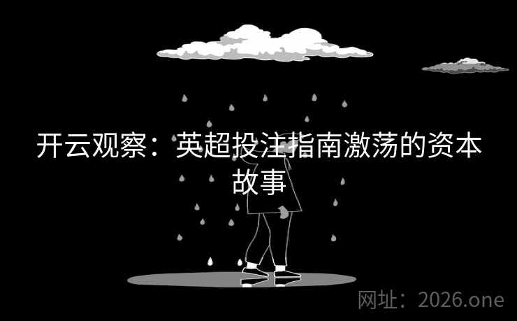 开云观察：英超投注指南激荡的资本故事
