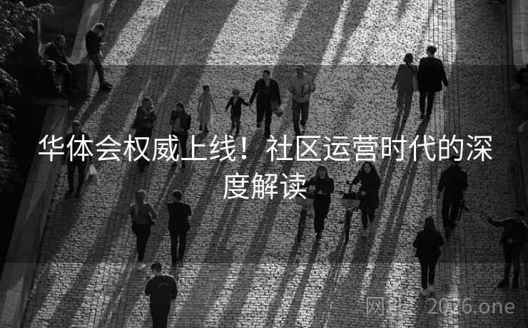 华体会权威上线！社区运营时代的深度解读