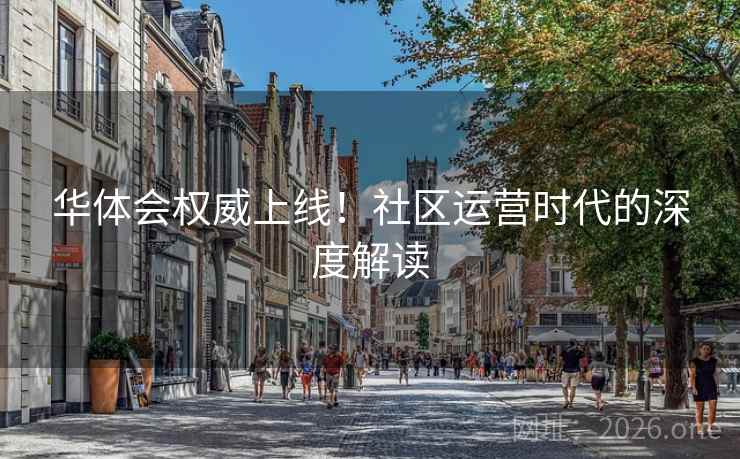 华体会权威上线！社区运营时代的深度解读