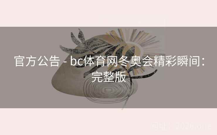 官方公告 - bc体育网冬奥会精彩瞬间：完整版