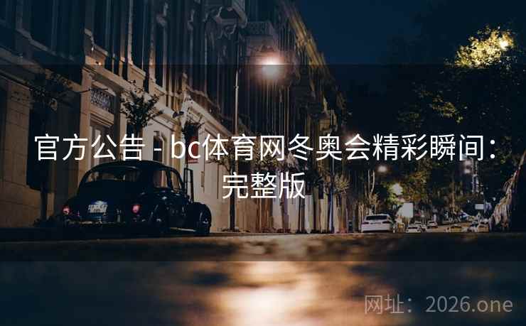 官方公告 - bc体育网冬奥会精彩瞬间：完整版