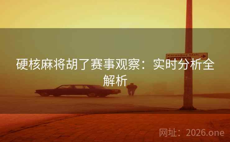 硬核麻将胡了赛事观察：实时分析全解析