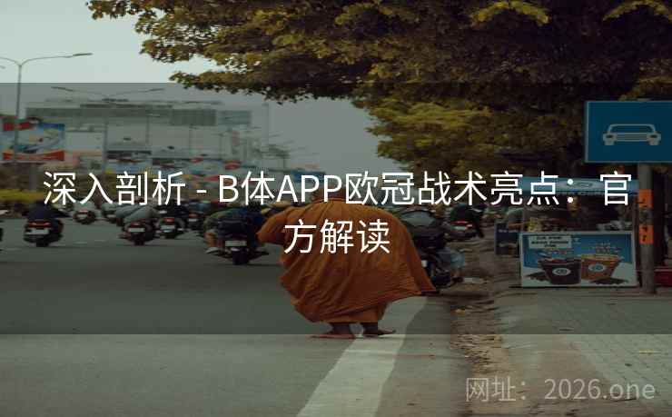 深入剖析 - B体APP欧冠战术亮点：官方解读
