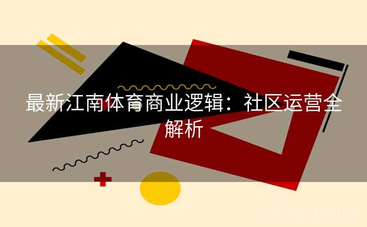 最新江南体育商业逻辑：社区运营全解析