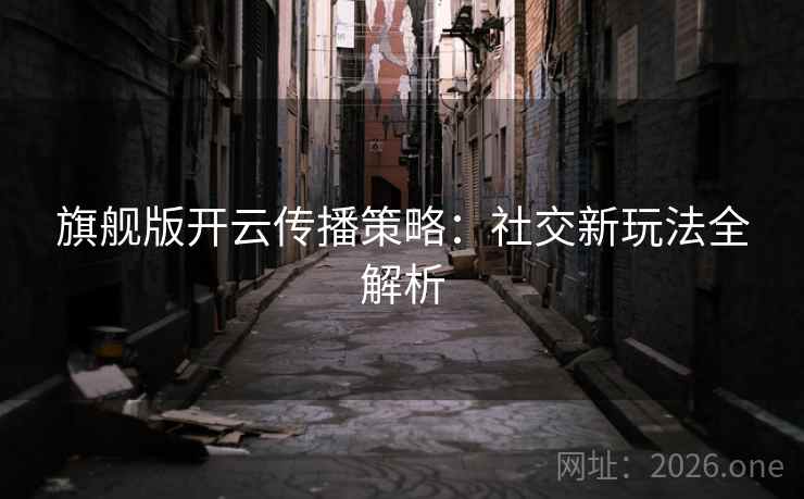 旗舰版开云传播策略：社交新玩法全解析