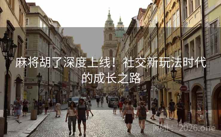 麻将胡了深度上线！社交新玩法时代的成长之路