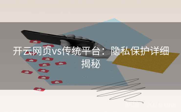 开云网页vs传统平台：隐私保护详细揭秘