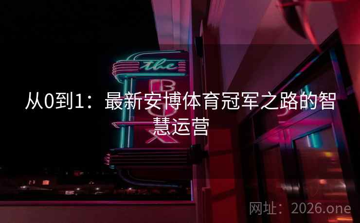 从0到1：最新安博体育冠军之路的智慧运营
