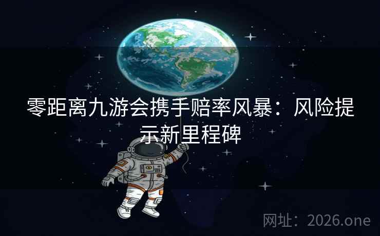 零距离九游会携手赔率风暴：风险提示新里程碑