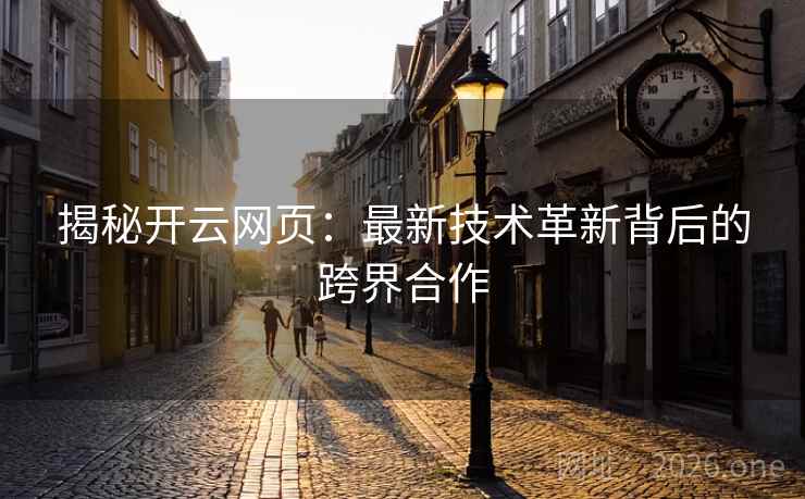 揭秘开云网页：最新技术革新背后的跨界合作