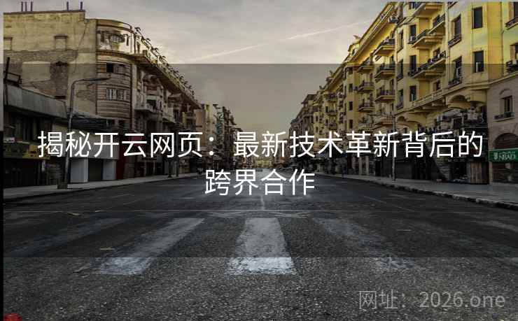 揭秘开云网页：最新技术革新背后的跨界合作