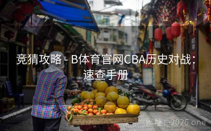 竞猜攻略 - B体育官网CBA历史对战:速查手册