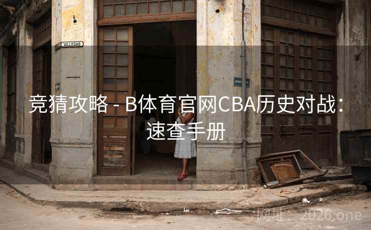 竞猜攻略 - B体育官网CBA历史对战:速查手册 竞猜攻略 - B体育官网CBA历史对战:速查手册