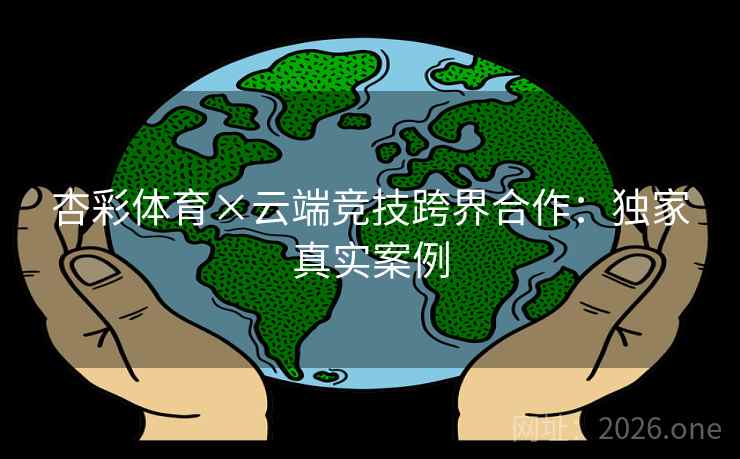杏彩体育×云端竞技跨界合作:独家真实案例