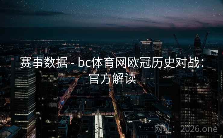 赛事数据 - bc体育网欧冠历史对战:官方解读