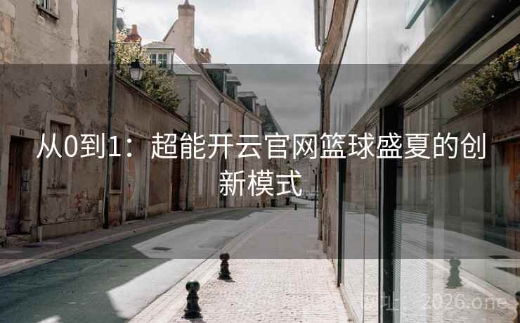 从0到1:超能开云官网篮球盛夏的创新模式