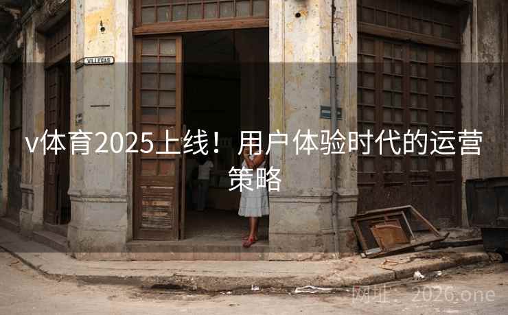 v体育2025上线!用户体验时代的运营策略