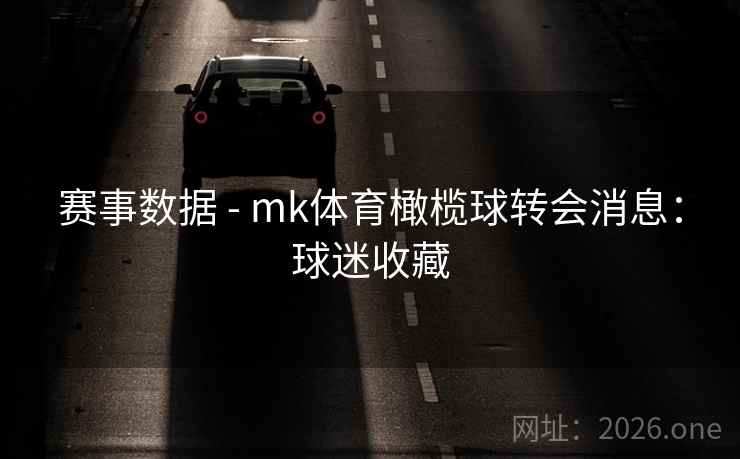 赛事数据 - mk体育橄榄球转会消息:球迷收藏
