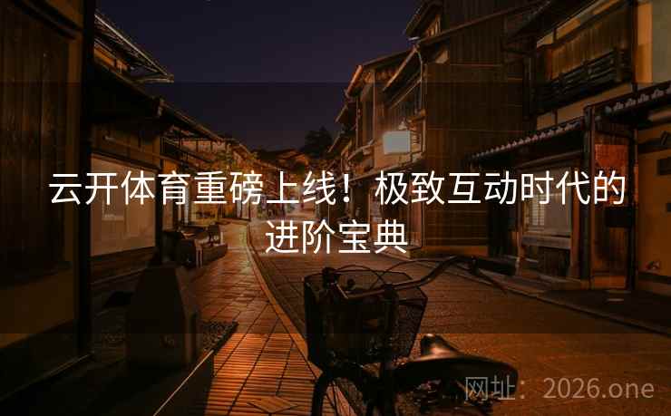 云开体育重磅上线！极致互动时代的进阶宝典