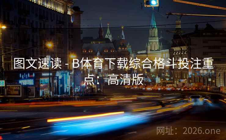 图文速读 - B体育下载综合格斗投注重点:高清版