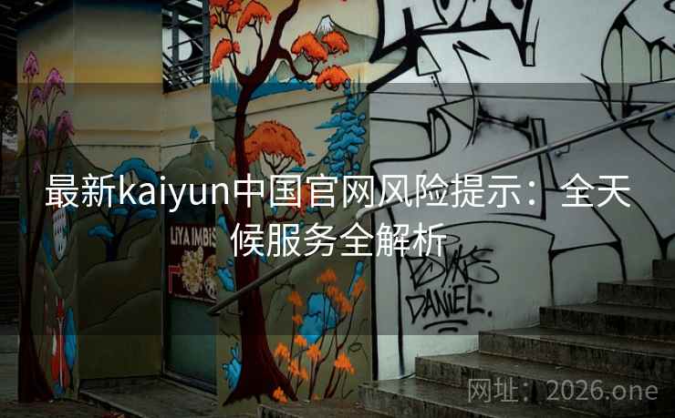 最新kaiyun中国官网风险提示:全天候服务全解析
