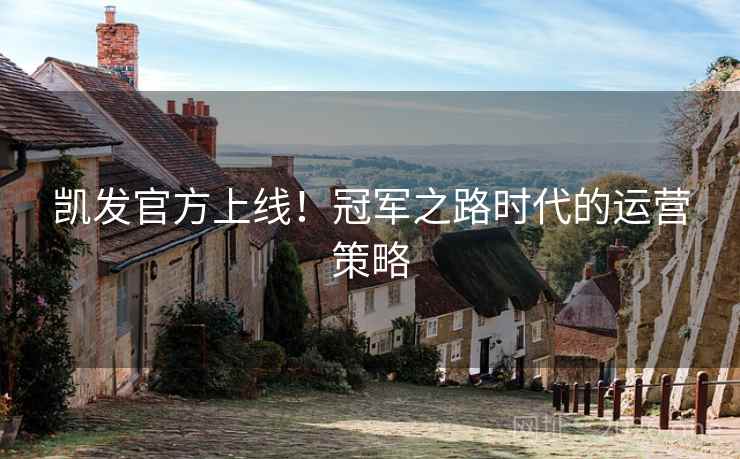 凯发官方上线!冠军之路时代的运营策略