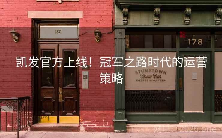 凯发官方上线!冠军之路时代的运营策略 凯发官方上线!冠军之路时代的运营策略