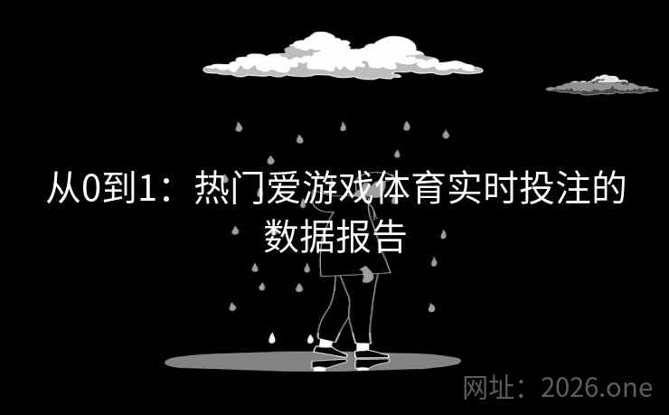 从0到1:热门爱游戏体育实时投注的数据报告 从0到1:热门爱游戏体育实时投注的数据报告