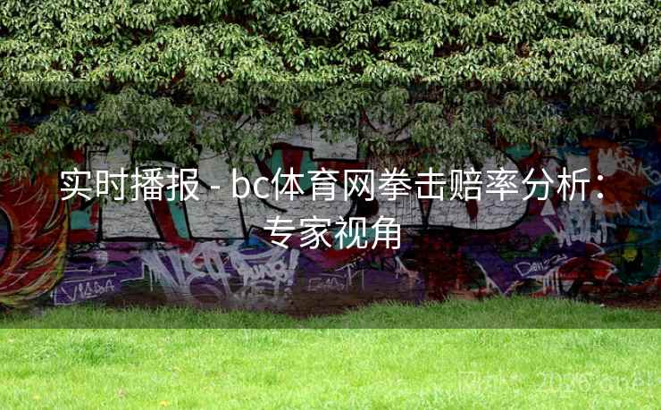 实时播报 - bc体育网拳击赔率分析:专家视角 实时播报 - bc体育网拳击赔率分析:专家视角