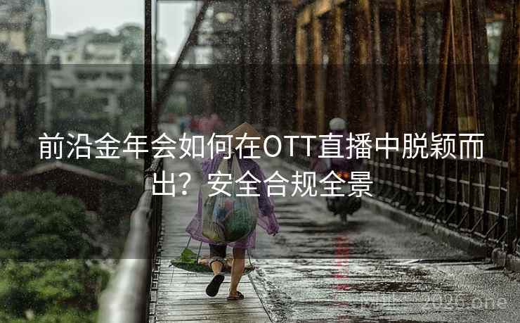 前沿金年会如何在OTT直播中脱颖而出?安全合规全景 前沿金年会如何在OTT直播中脱颖而出?安全合规全景