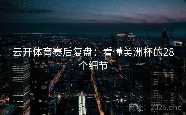 云开体育赛后复盘:看懂美洲杯的28个细节