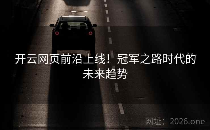 开云网页前沿上线!冠军之路时代的未来趋势